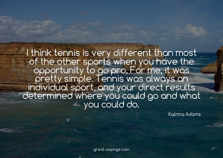 I think tennis is very different than most of the other