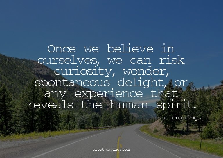 Once we believe in ourselves, we can risk curiosity, wo