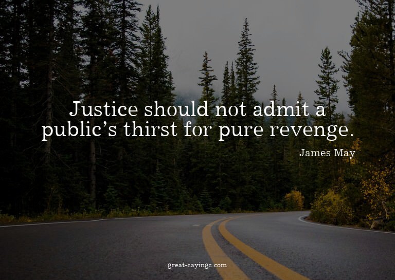 Justice should not admit a public's thirst for pure rev