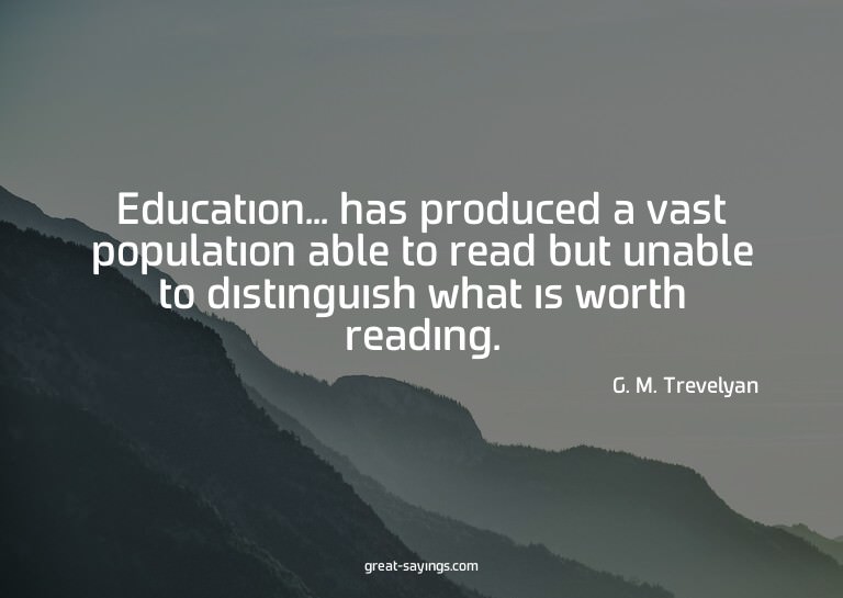 Education... has produced a vast population able to rea