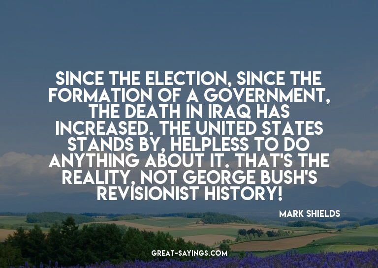 Since the election, since the formation of a government