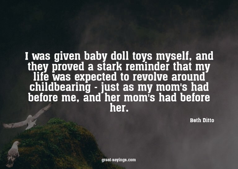 I was given baby doll toys myself, and they proved a st