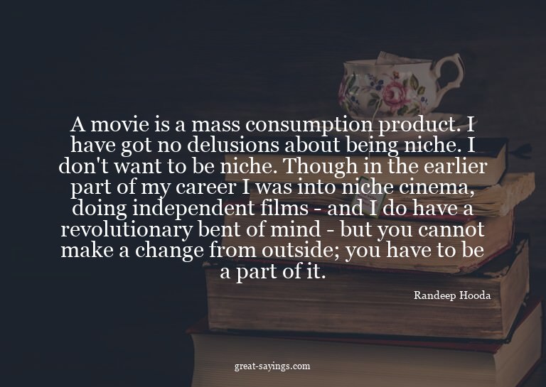 A movie is a mass consumption product. I have got no de