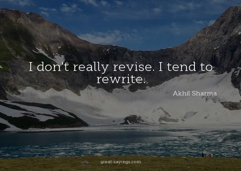 I don't really revise. I tend to rewrite.

