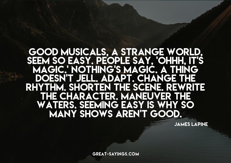 Good musicals, a strange world, seem so easy. People sa