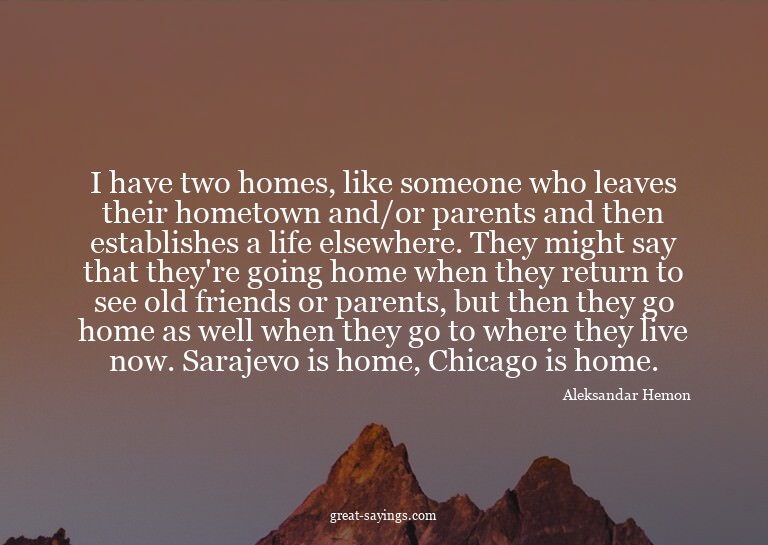 I have two homes, like someone who leaves their hometow