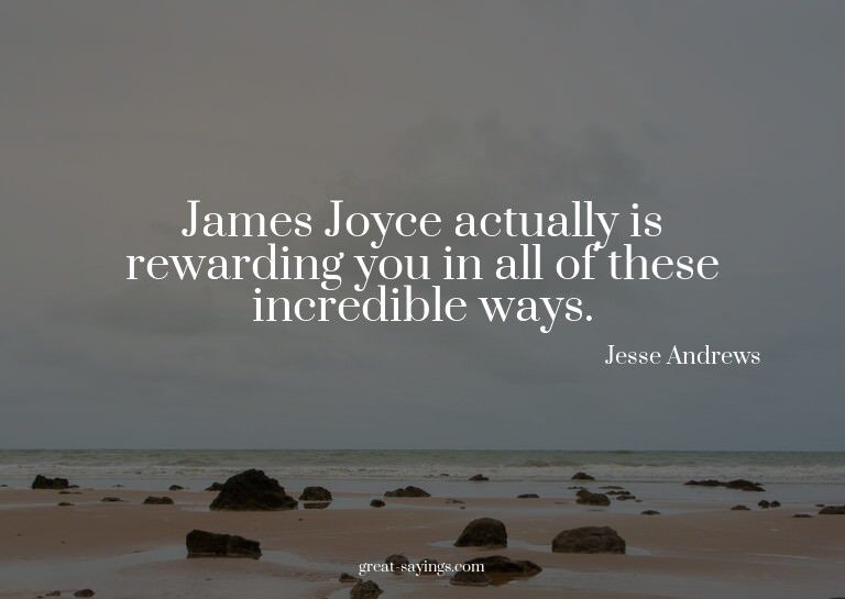 James Joyce actually is rewarding you in all of these i