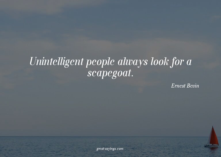 Unintelligent people always look for a scapegoat.

