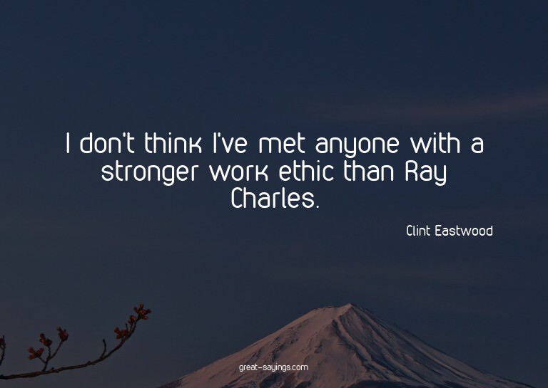 I don't think I've met anyone with a stronger work ethi