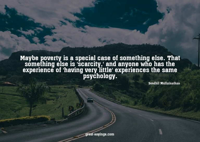Maybe poverty is a special case of something else. That