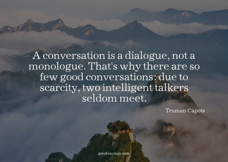 A conversation is a dialogue, not a monologue. That's w
