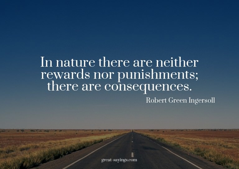 In nature there are neither rewards nor punishments; th