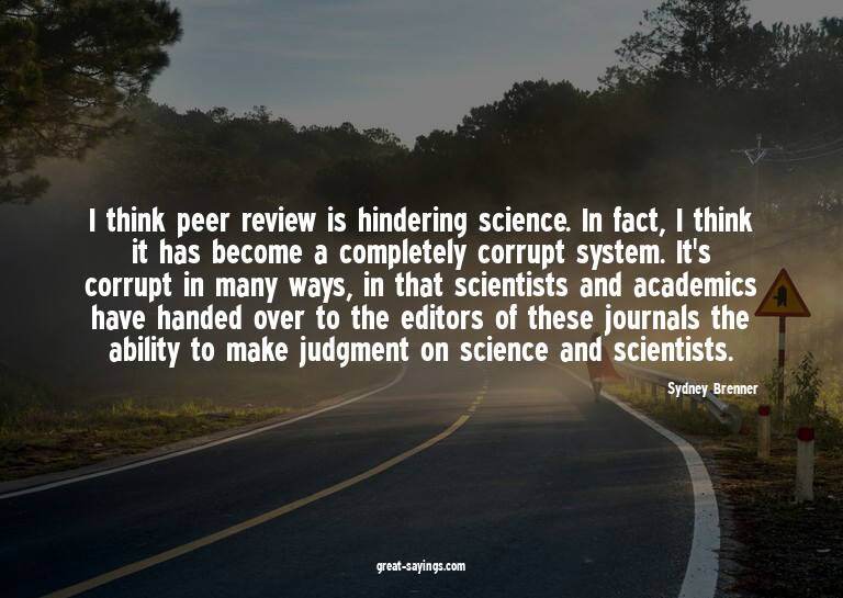 I think peer review is hindering science. In fact, I th