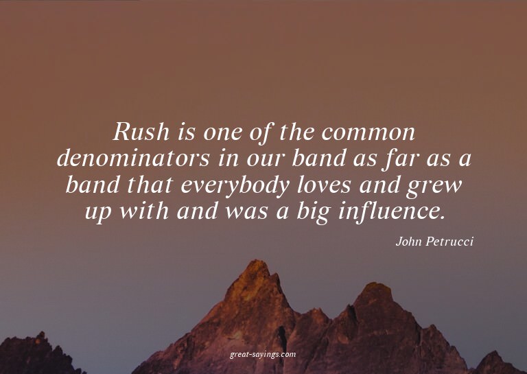 Rush is one of the common denominators in our band as f