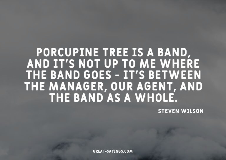 Porcupine Tree is a band, and it's not up to me where t