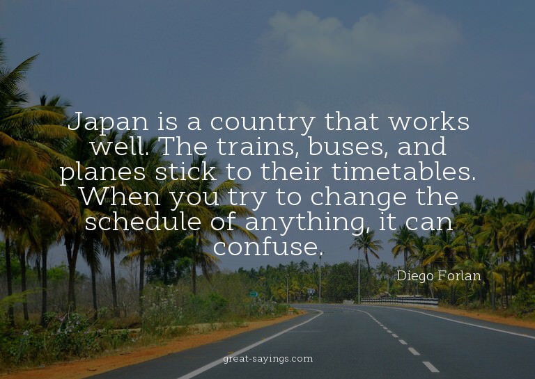 Japan is a country that works well. The trains, buses,