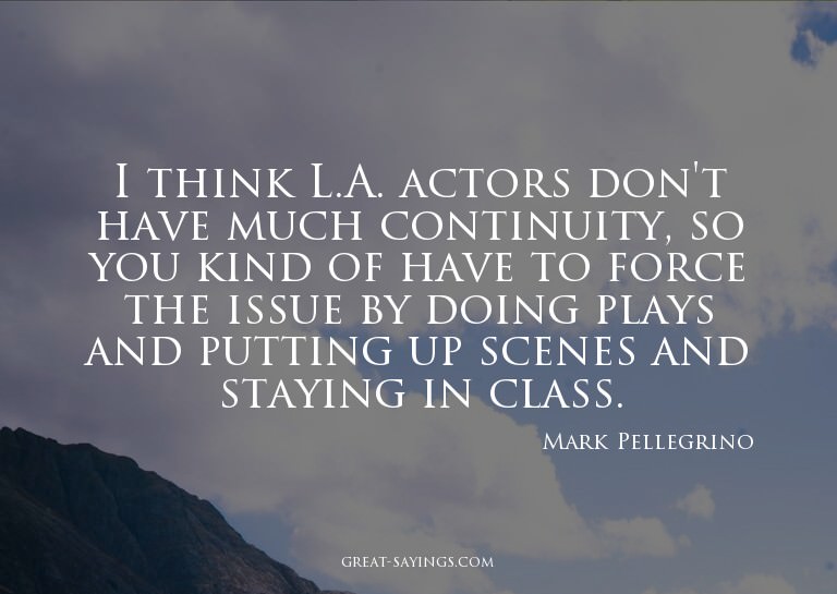 I think L.A. actors don't have much continuity, so you