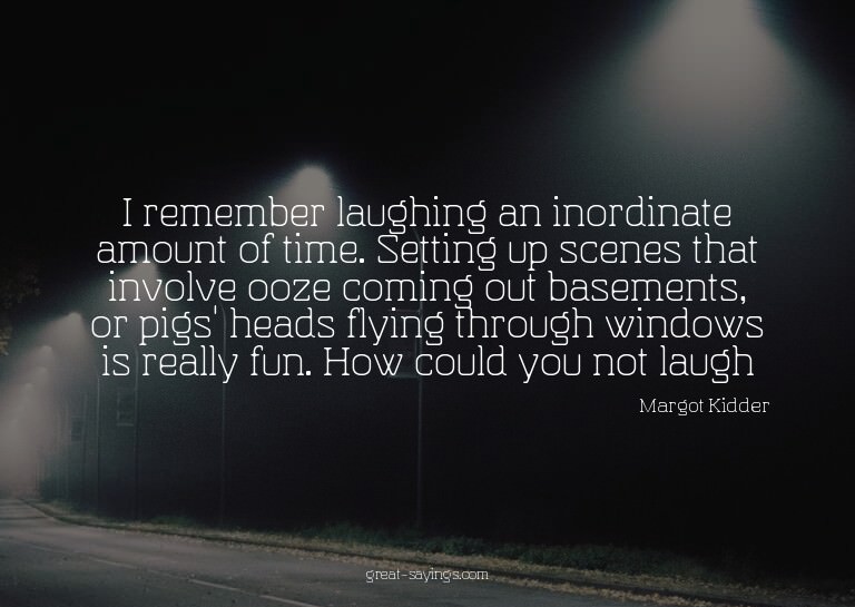 I remember laughing an inordinate amount of time. Setti