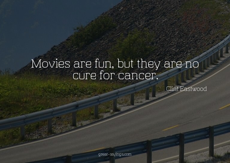 Movies are fun, but they are no cure for cancer.

