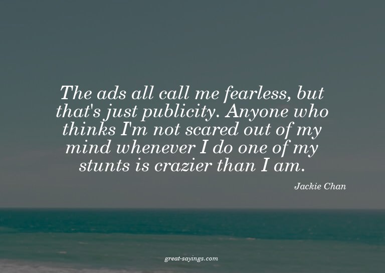The ads all call me fearless, but that's just publicity