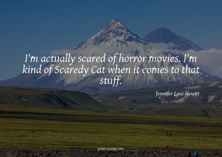 I'm actually scared of horror movies. I'm kind of Scare