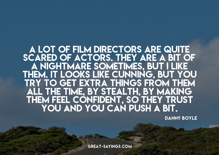 A lot of film directors are quite scared of actors. The