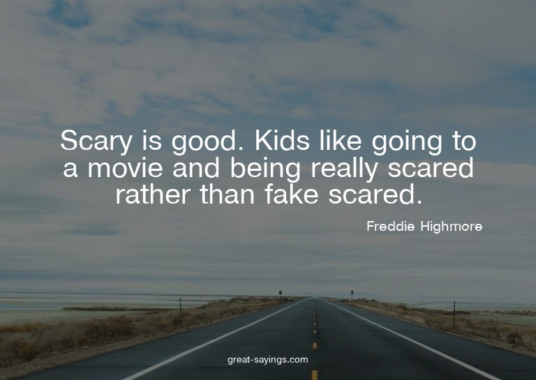 Scary is good. Kids like going to a movie and being rea
