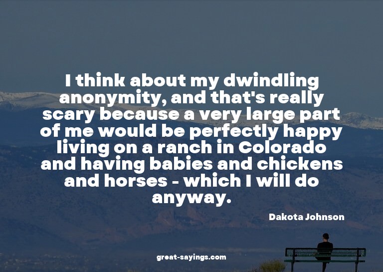 I think about my dwindling anonymity, and that's really