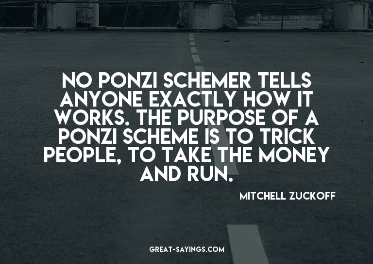 No Ponzi schemer tells anyone exactly how it works. The