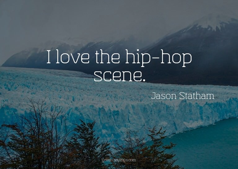 I love the hip-hop scene.

