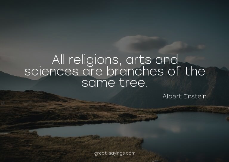All religions, arts and sciences are branches of the sa
