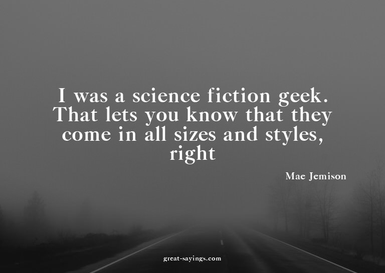 I was a science fiction geek. That lets you know that t