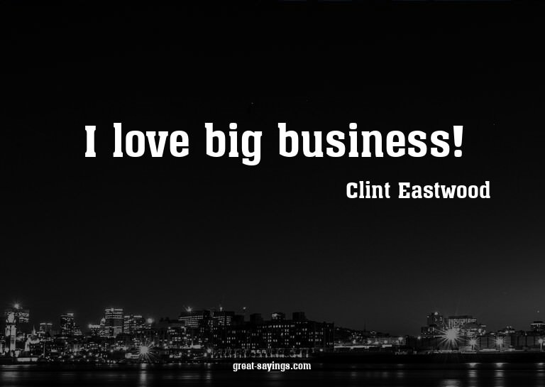 I love big business!

