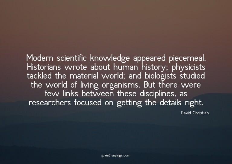 Modern scientific knowledge appeared piecemeal. Histori