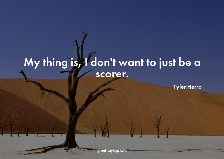 My thing is, I don't want to just be a scorer.

