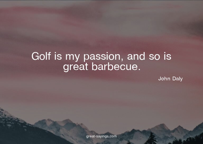 Golf is my passion, and so is great barbecue.

