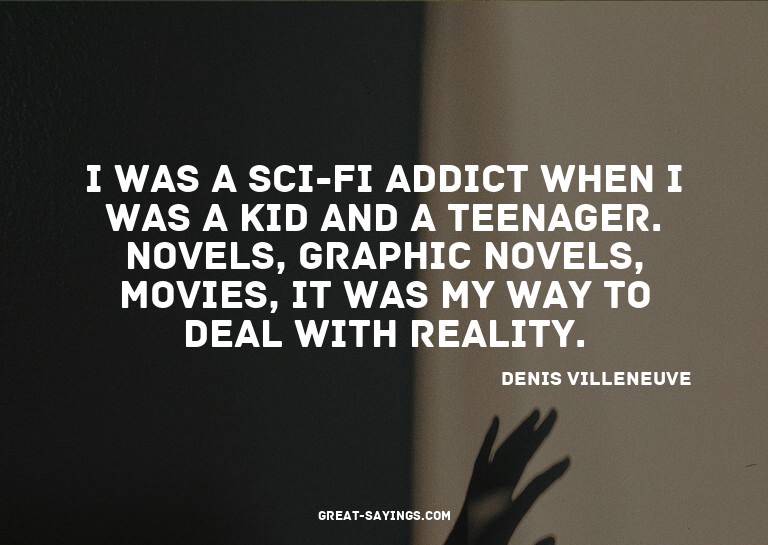 I was a sci-fi addict when I was a kid and a teenager.
