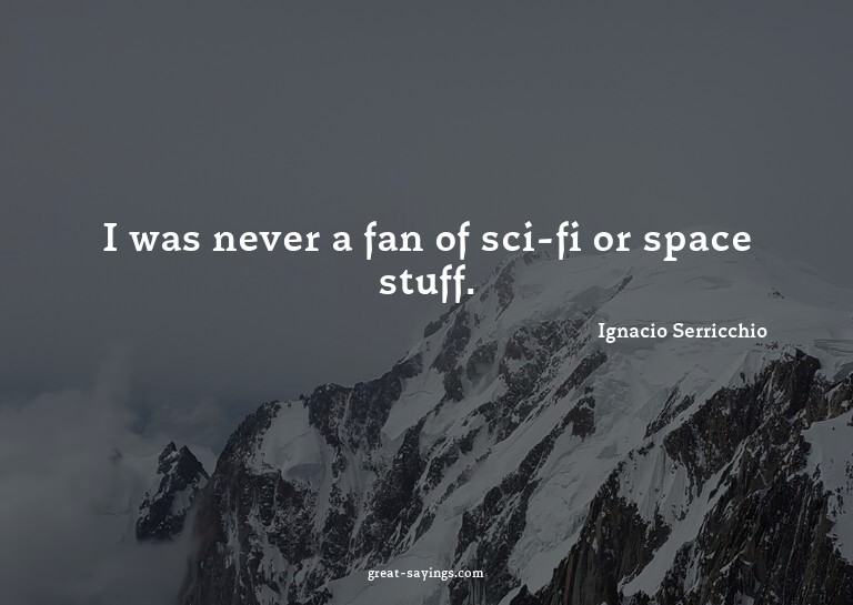 I was never a fan of sci-fi or space stuff.

