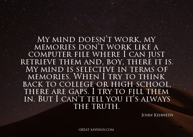 My mind doesn't work, my memories don't work like a com