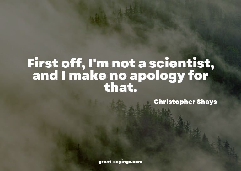 First off, I'm not a scientist, and I make no apology f