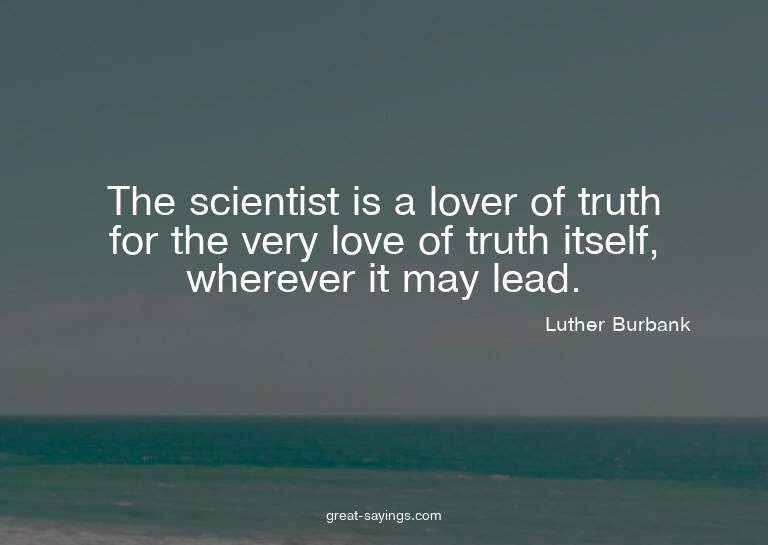 The scientist is a lover of truth for the very love of