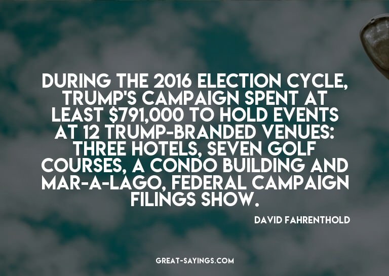 During the 2016 election cycle, Trump's campaign spent