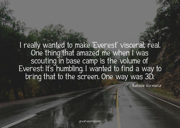 I really wanted to make 'Everest' visceral, real. One t