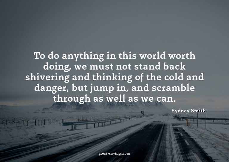To do anything in this world worth doing, we must not s