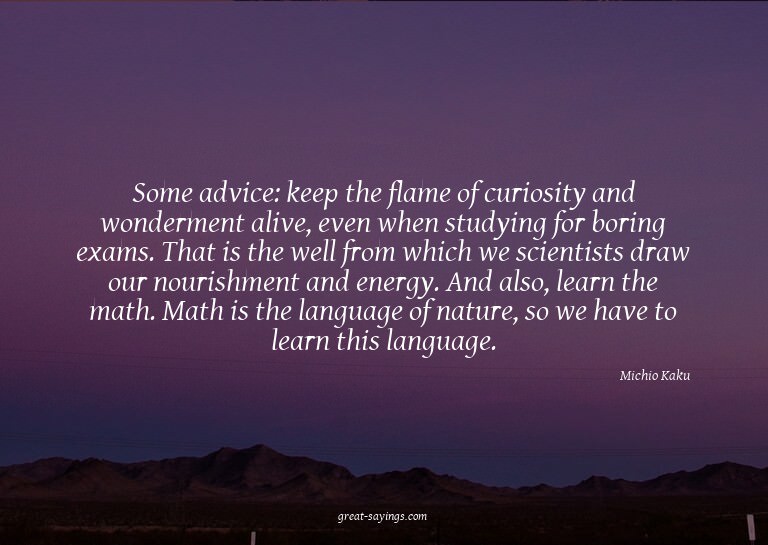 Some advice: keep the flame of curiosity and wonderment