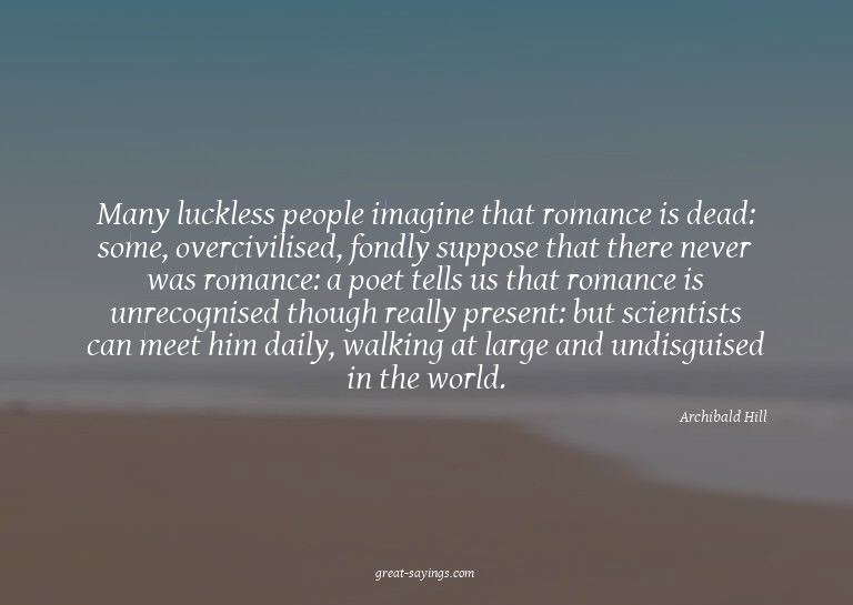 Many luckless people imagine that romance is dead: some