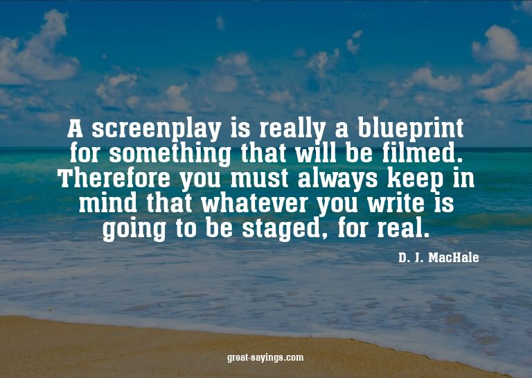 A screenplay is really a blueprint for something that w