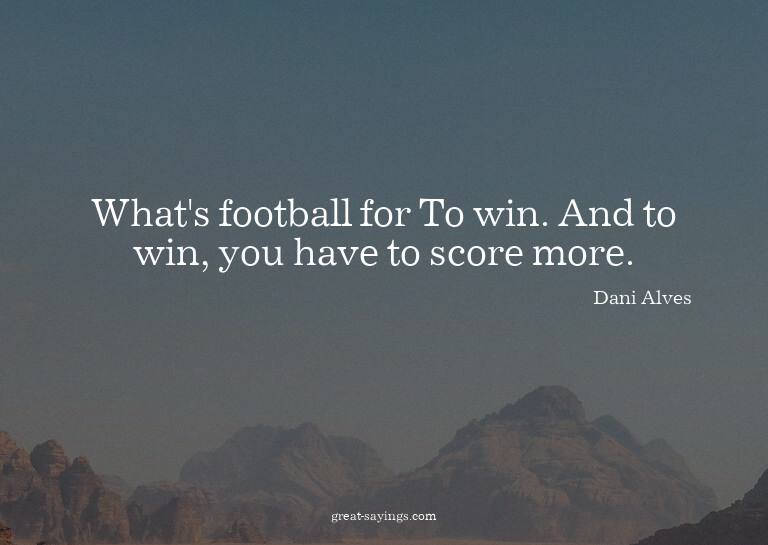 What's football for? To win. And to win, you have to sc
