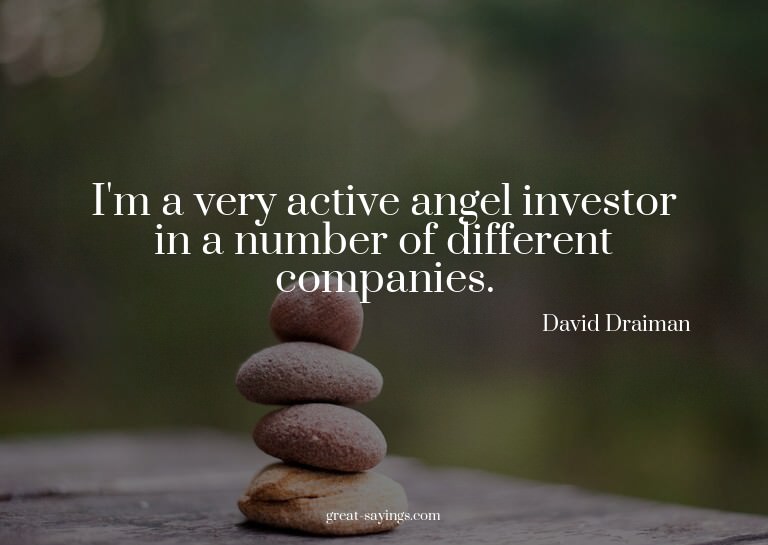 I'm a very active angel investor in a number of differe