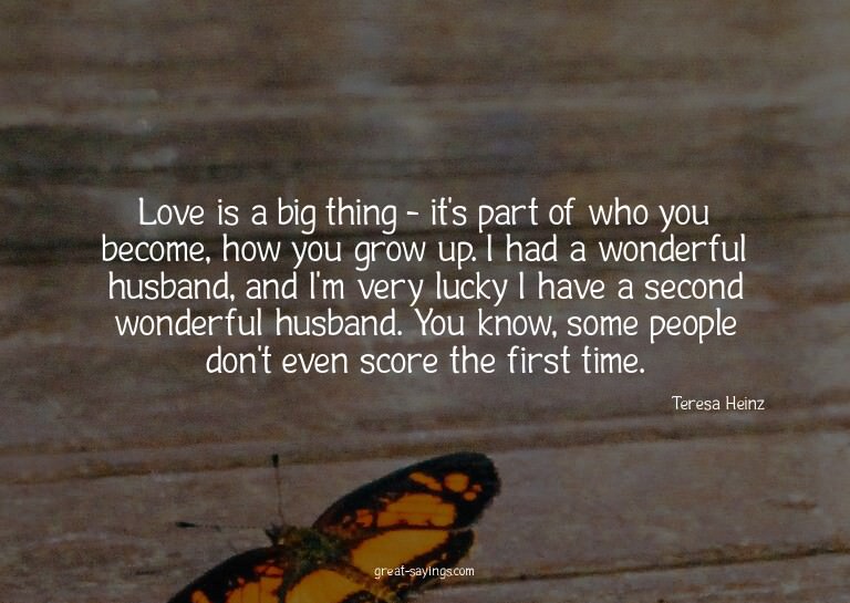 Love is a big thing - it's part of who you become, how